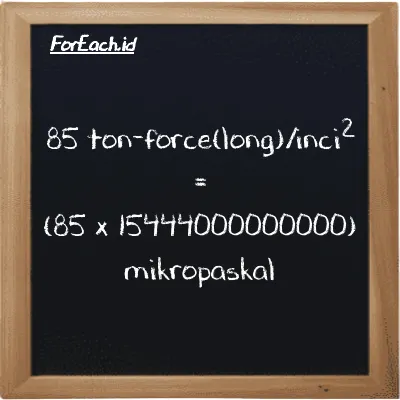 Cara konversi ton-force(long)/inci<sup>2</sup> ke mikropaskal (LT f/in<sup>2</sup> ke µPa): 85 ton-force(long)/inci<sup>2</sup> (LT f/in<sup>2</sup>) setara dengan 85 dikalikan dengan 15444000000000 mikropaskal (µPa)